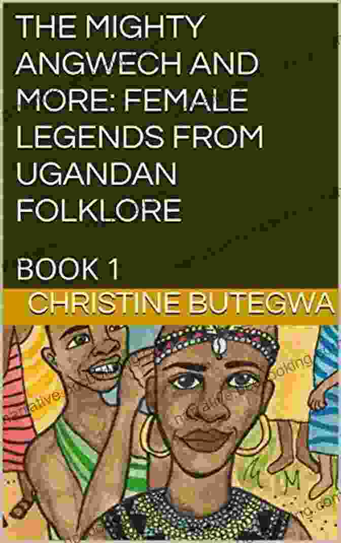 Female Legends From Ugandan Folklore Book Cover The Mighty Angwech And More: Female Legends From Ugandan Folklore: 1