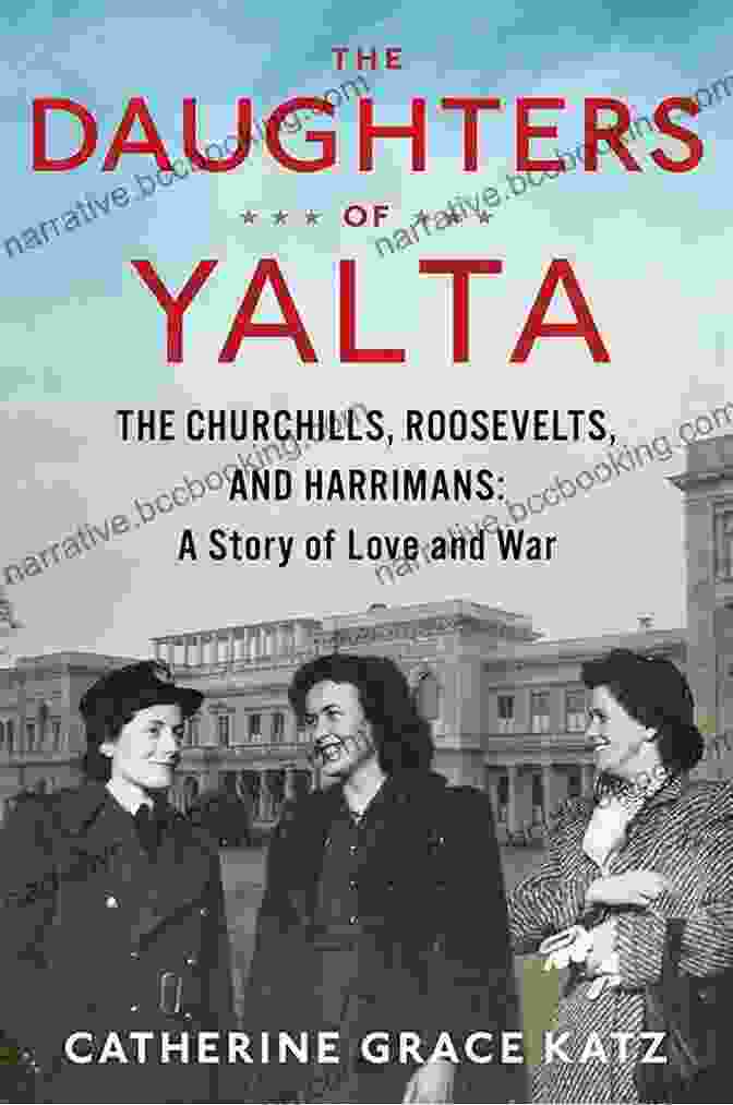 Franklin D. Roosevelt The Daughters Of Yalta: The Churchills Roosevelts And Harrimans: A Story Of Love And War