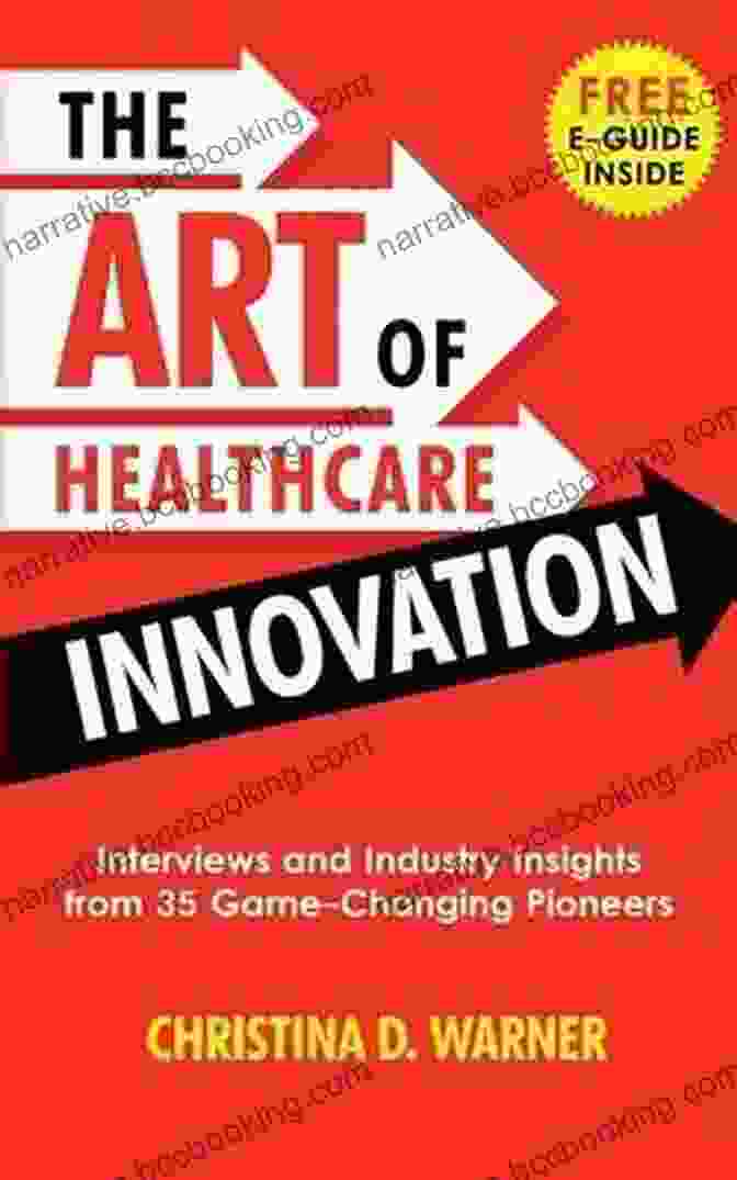 Interviews And Industry Insights From 35 Game Changing Pioneers The Art Of Healthcare Innovation: Interviews And Industry Insights From 35 Game Changing Pioneers