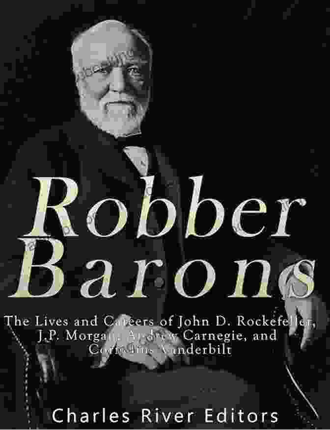 J.P. Morgan Robber Barons: The Lives And Careers Of John D Rockefeller J P Morgan Andrew Carnegie And Cornelius Vanderbilt