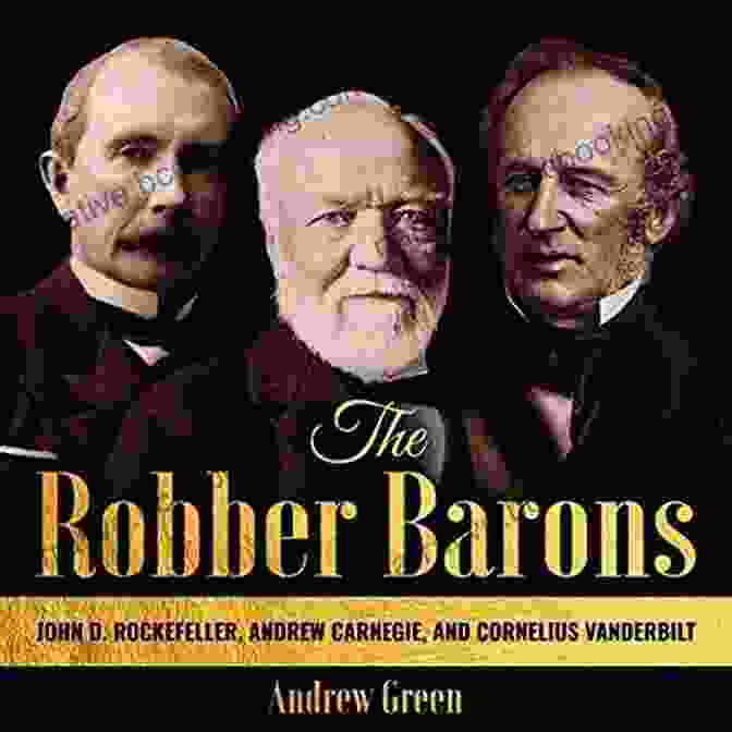 John D. Rockefeller Robber Barons: The Lives And Careers Of John D Rockefeller J P Morgan Andrew Carnegie And Cornelius Vanderbilt