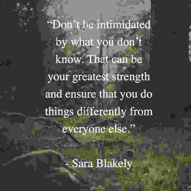 Sara Blakely Quote: 'Don't Be Intimidated By What You Don't Know. That Can Be Your Greatest Strength And Ensure That You Do Things Differently From Everyone Else.' The Spanx Story: What S Underneath The Incredible Success Of Sara Blakely S Billion Dollar Empire (The Business Storybook Series)