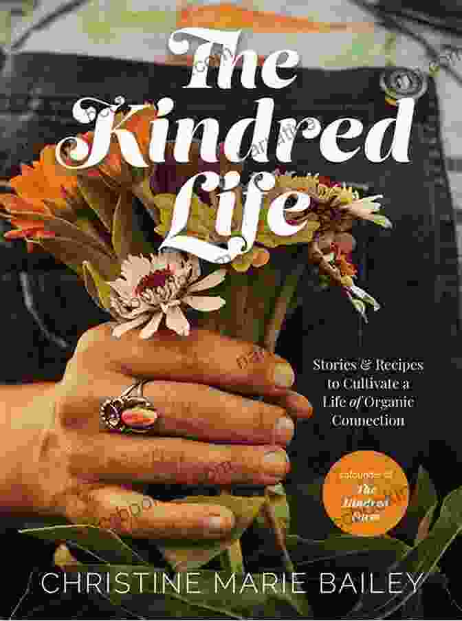 Stories And Recipes To Cultivate A Life Of Organic Connection The Kindred Life: Stories And Recipes To Cultivate A Life Of Organic Connection