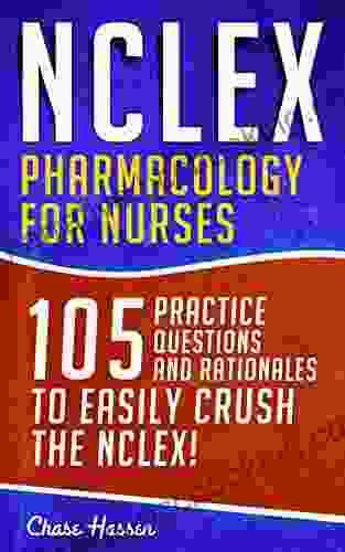NCLEX: Pharmacology For Nurses: 105 Nursing Practice Questions Rationales To EASILY Crush The NCLEX (Nursing Review Questions And RN Content Guide Career Trainer Exam Prep 10)