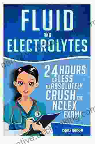 Fluid And Electrolytes: 24 Hours Or Less To Absolutely Crush The NCLEX Exam (Nursing Review Questions And RN Content Guide Registered Nurse Practitioner Exam Prep Medical LPN Textbooks 3)