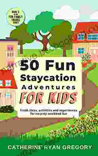 50 Fun Staycation Adventures For Kids: Fresh Ideas Activities And Experiences For No Prep Weekend Fun (Fun Family Travel)