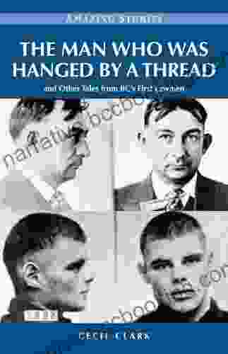 The Man Who Was Hanged By A Thread: And Other Tales From BC S First Lawmen (Amazing Stories)