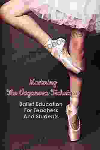 Mastering The Vaganova Technique: Ballet Education For Teachers And Students: Vaganova Ballet Method