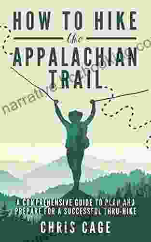 How To Hike The Appalachian Trail: A Comprehensive Guide To Plan And Prepare For A Successful Thru Hike