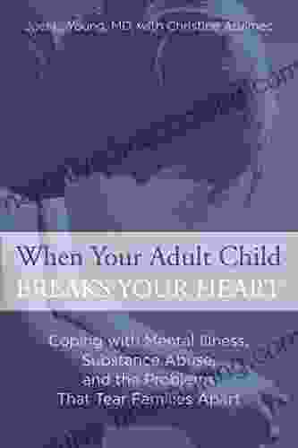 When Your Adult Child Breaks Your Heart: Coping With Mental Illness Substance Abuse And The Problems That Tear Families Apart