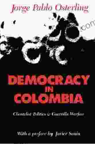 Democracy In Colombia: Clientelistic Politics And Guerrilla Warfare