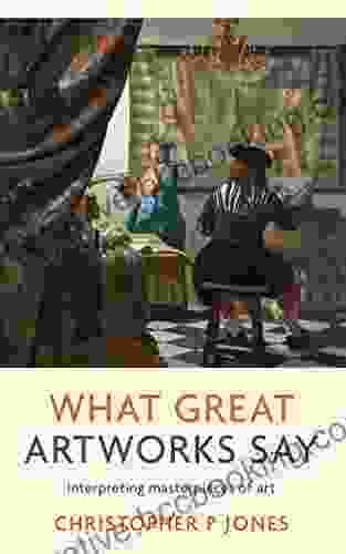 What Great Artworks Say: Interpreting Masterpieces Of Art (Looking At Art)
