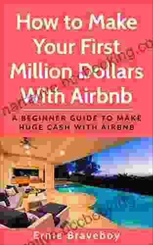 How To Make Your First Million Dollars With Airbnb: A Beginner Guide To Make Huge Cash With Airbnb