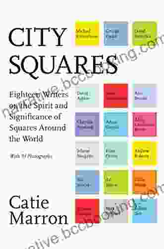 City Squares: Eighteen Writers On The Spirit And Significance Of Squares Around The World