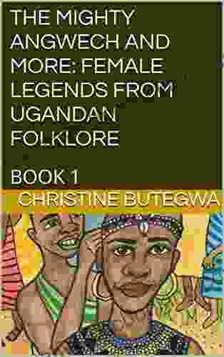 The Mighty Angwech And More: Female Legends From Ugandan Folklore: 1