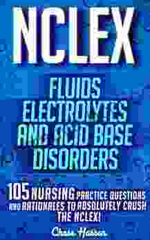 NCLEX: Fluids Electrolytes Acid Base Disorders: 105 Nursing Practice Questions Rationales To Absolutely Crush The NCLEX (Nursing Review Questions NCLEX RN Trainer Test Success 20)