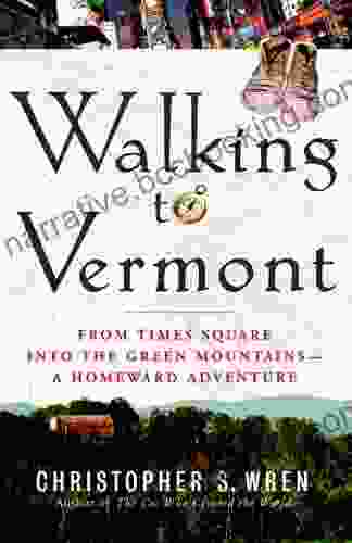 Walking To Vermont: From Times Square Into The Green Mountains A Homeward Adventure