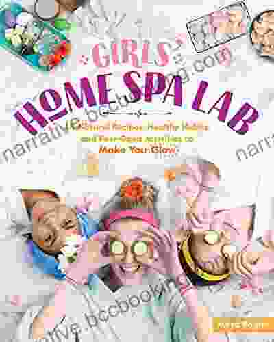 Girls Home Spa Lab: All Natural Recipes Healthy Habits And Feel Good Activities To Make You Glow