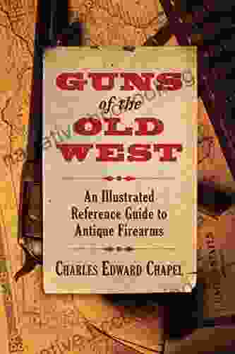 Guns Of The Old West: An Illustrated Reference Guide To Antique Firearms