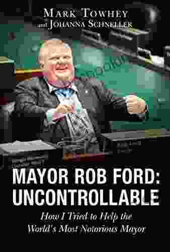 Mayor Rob Ford: Uncontrollable: How I Tried To Help The World S Most Notorious Mayor