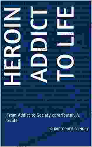 Heroin Addict To Life: From Addict To Society Contributor A Guide (Heroin Recovery Is Possible 1)