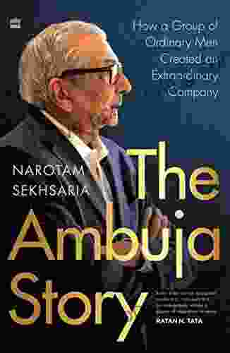 The Ambuja Story: How A Group Of Ordinary Men Created An Extraordinary Company