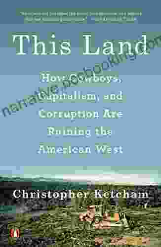 This Land: How Cowboys Capitalism And Corruption Are Ruining The American West