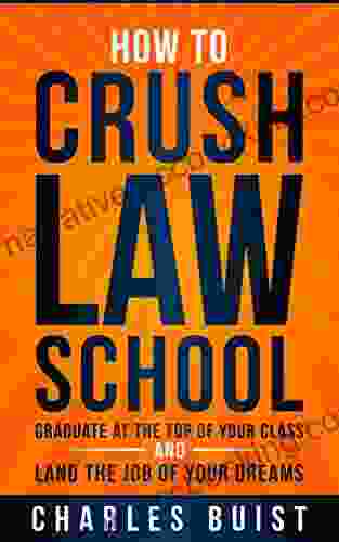 How To Crush Law School: Graduate At The Top Of Your Class And Land The Job Of Your Dreams