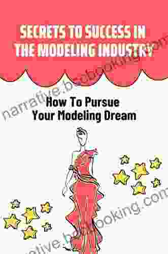 Secrets To Success In The Modeling Industry: How To Pursue Your Modeling Dream