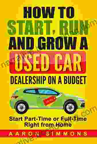 How To Start Run And Grow A Used Car Dealership On A Budget: Start Part Time Or Full Time Right From Home
