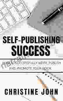 Self Publishing Success: How To Successfully Write Publish And Promote Your