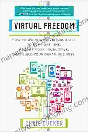 Virtual Freedom: How To Work With Virtual Staff To Buy More Time Become More Productive And Build Your Dream Business
