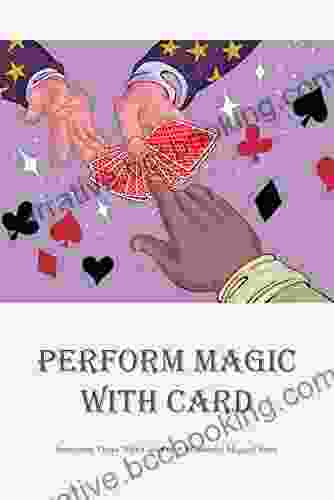 Perform Magic With Card: Interesting Tricks With Card For A Wonderful Magical Show