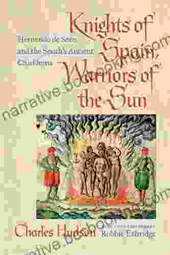 Knights Of Spain Warriors Of The Sun: Hernando De Soto And The South S Ancient Chiefdoms