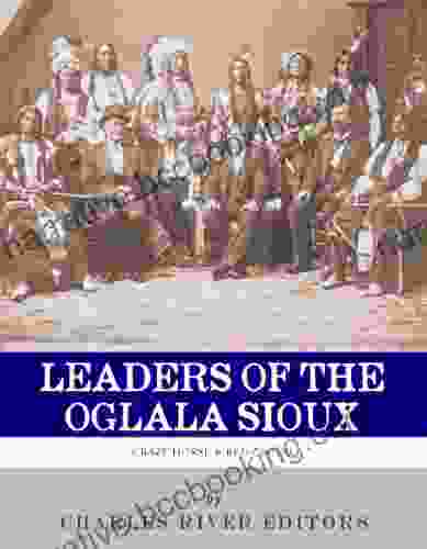 Leaders Of The Oglala Sioux: The Lives And Legacies Of Crazy Horse And Red Cloud