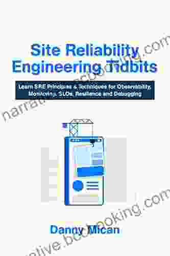 Site Reliability Engineering Tidbits: Learn SRE Principles Techniques For Observability Monitoring SLOs Resilience And Debugging