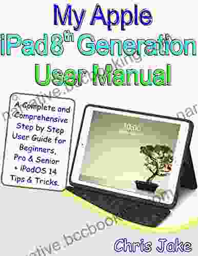 My Apple IPad 8th Generation User Manual: A Complete And Comprehensive Step By Step User Guide For Beginners Pro And Seniors + IPadOS14 Tips Tricks