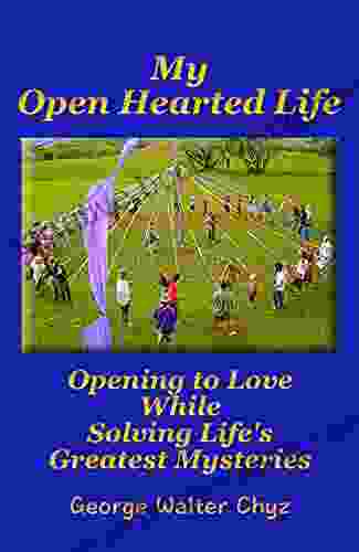 My Open Hearted Life: Opening To Love While Solving Life S Greatest Mysteries