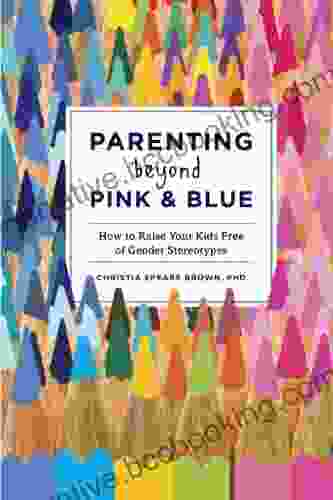 Parenting Beyond Pink Blue: How To Raise Your Kids Free Of Gender Stereotypes