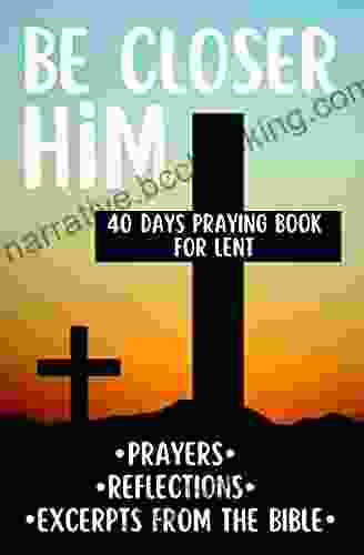 Be Closer Him 40 Days Praying For Lent Prayers Reflections Excerpts From The Bible: Personal And Spiritual Growth