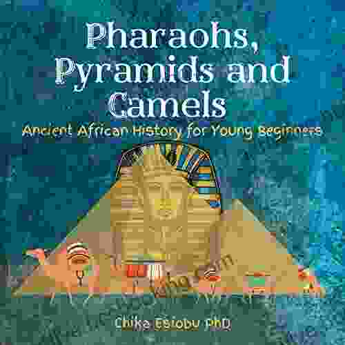 Pharaohs Pyramids And Camels : Ancient African History For Young Beginners