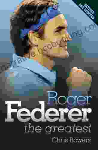 Roger Federer: The Greatest Chris Bowers