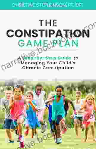 The Constipation Game Plan: A Step By Step Guide To Managing Your Child S Chronic Constipation