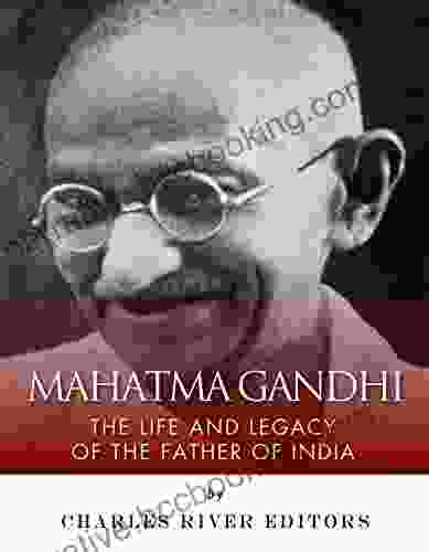 Mahatma Gandhi: The Life And Legacy Of The Father Of India