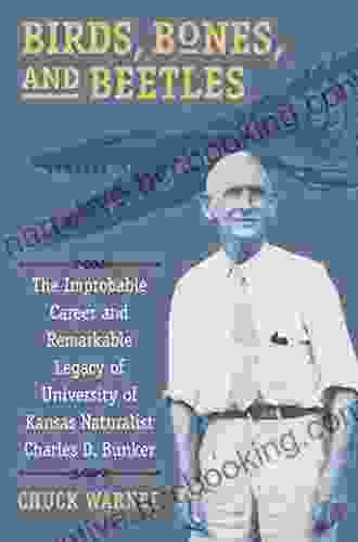 Birds Bones And Beetles: The Improbable Career And Remarkable Legacy Of University Of Kansas Naturalist Charles D Bunker