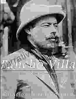 Pancho Villa: The Legendary Life Of The Mexican Revolution S Most Famous General