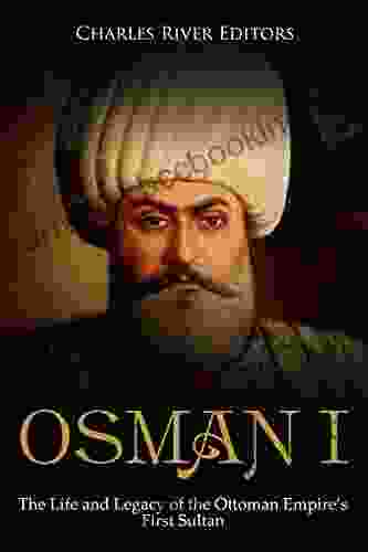 Osman I: The Life And Legacy Of The Ottoman Empire S First Sultan
