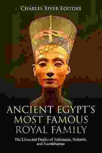 Ancient Egypt S Most Famous Royal Family: The Lives And Deaths Of Akhenaten Nefertiti And Tutankhamun