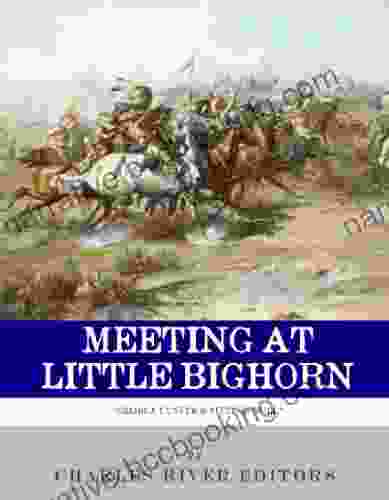 Meeting At Little Bighorn: The Lives And Legacies Of George Custer Sitting Bull And Crazy Horse