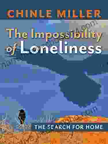 The Impossibility Of Loneliness: The Search For Home (Chinle Miller S Guides To National Parks And Wonders Of The American West)